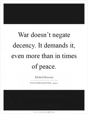 War doesn’t negate decency. It demands it, even more than in times of peace Picture Quote #1
