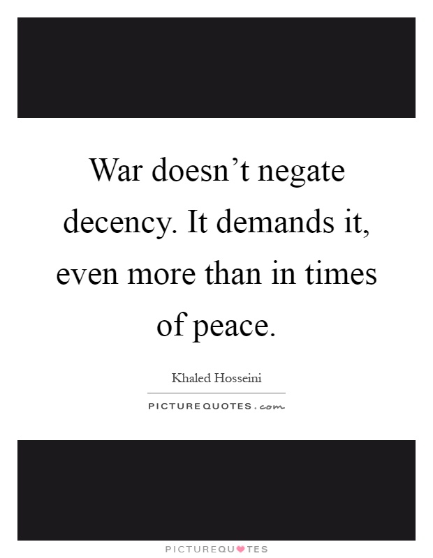 War doesn't negate decency. It demands it, even more than in times of peace Picture Quote #1
