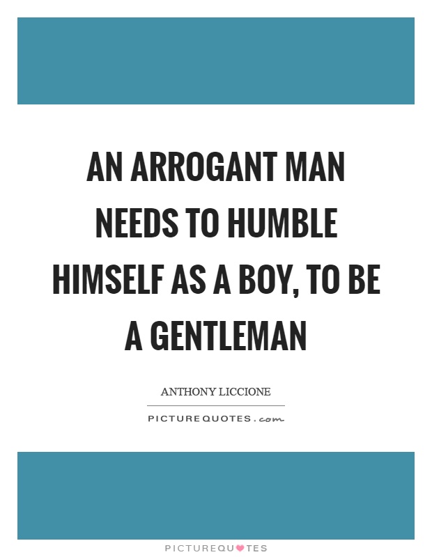 An arrogant man needs to humble himself as a boy, to be a gentleman Picture Quote #1