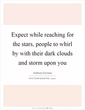 Expect while reaching for the stars, people to whirl by with their dark clouds and storm upon you Picture Quote #1