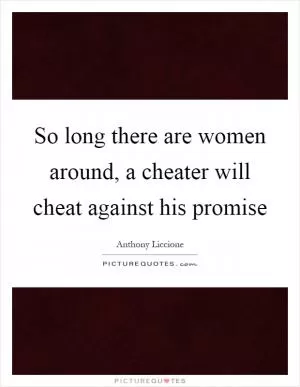 So long there are women around, a cheater will cheat against his promise Picture Quote #1