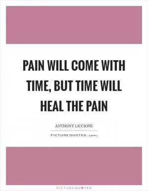 Pain will come with time, but time will heal the pain Picture Quote #1