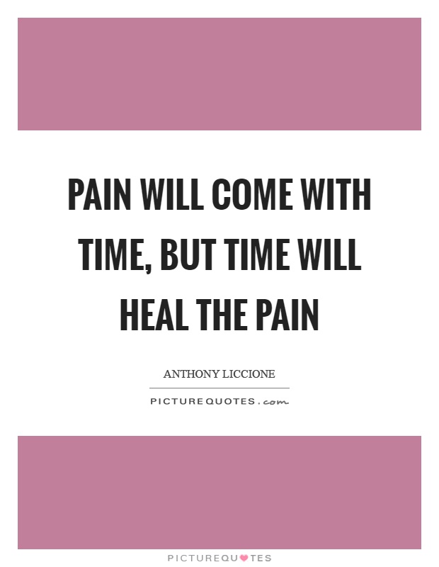 Pain will come with time, but time will heal the pain Picture Quote #1