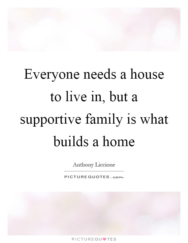 Everyone needs a house to live in, but a supportive family is ...