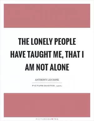 The lonely people have taught me, that I am not alone Picture Quote #1