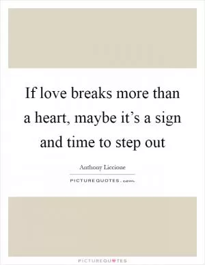 If love breaks more than a heart, maybe it’s a sign and time to step out Picture Quote #1
