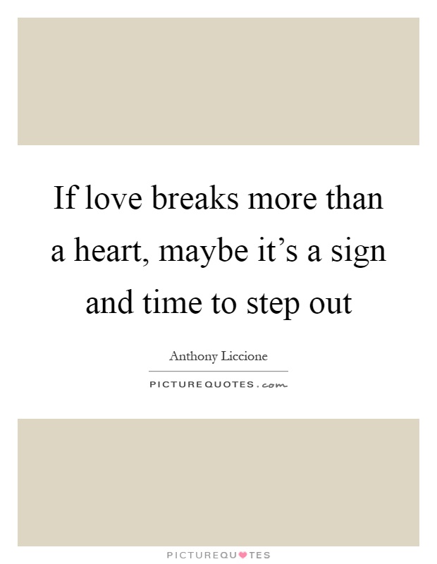 If love breaks more than a heart, maybe it's a sign and time to step out Picture Quote #1