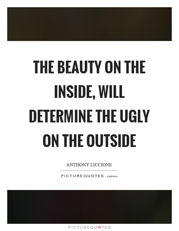 The beauty on the inside, will determine the ugly on the outside Picture Quote #1