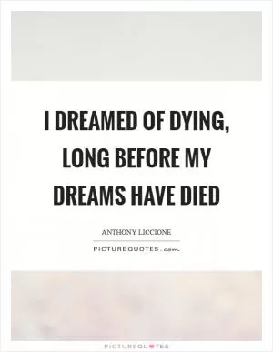 I dreamed of dying, long before my dreams have died Picture Quote #1