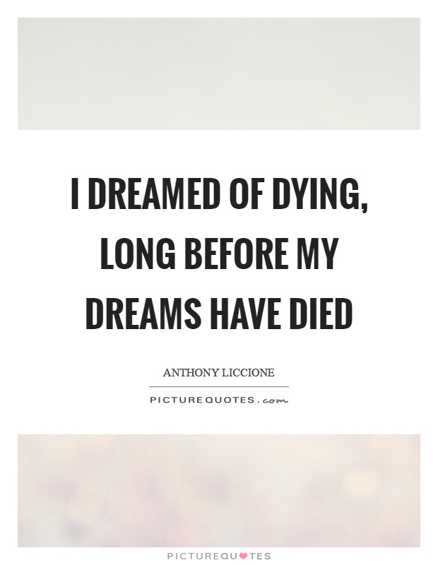 I dreamed of dying, long before my dreams have died Picture Quote #1