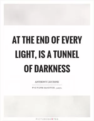 At the end of every light, is a tunnel of darkness Picture Quote #1