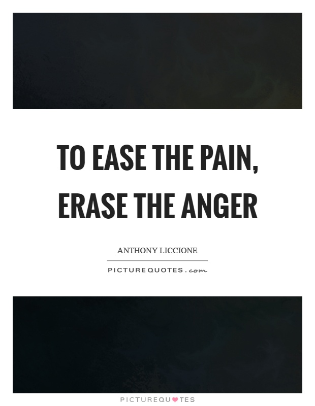 To ease the pain, erase the anger Picture Quote #1