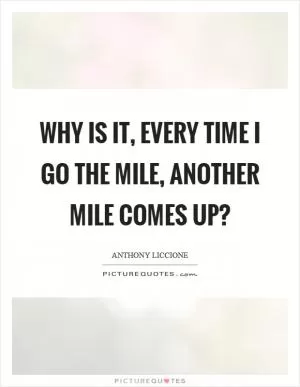 Why is it, every time I go the mile, another mile comes up? Picture Quote #1