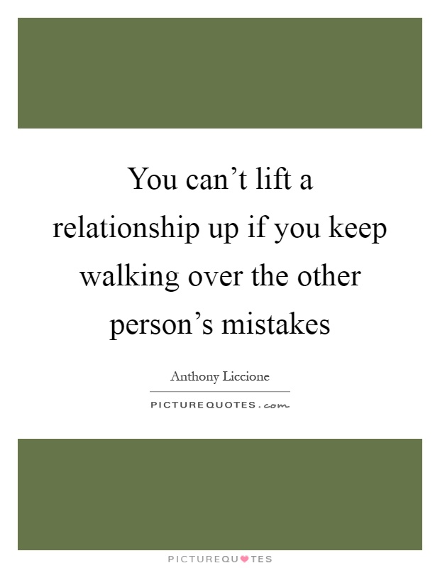 You can't lift a relationship up if you keep walking over the other person's mistakes Picture Quote #1