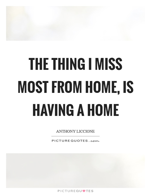 The thing I miss most from home, is having a home Picture Quote #1