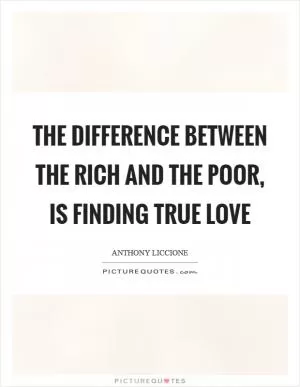 The difference between the rich and the poor, is finding true love Picture Quote #1