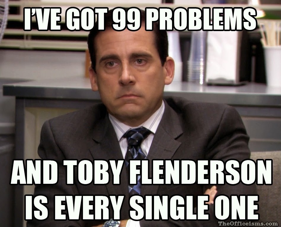 I've got 99 problems, and Toby Flenderson is every single one Picture Quote #1