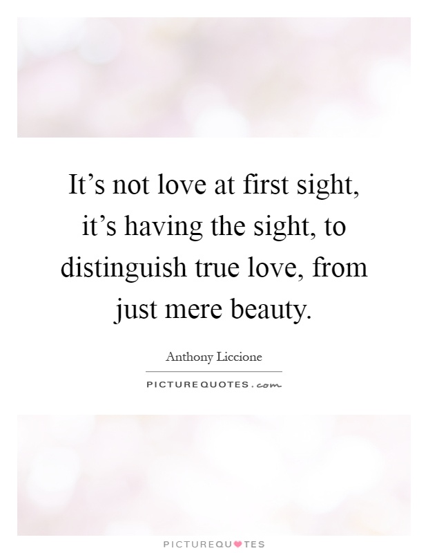It's not love at first sight, it's having the sight, to distinguish true love, from just mere beauty Picture Quote #1