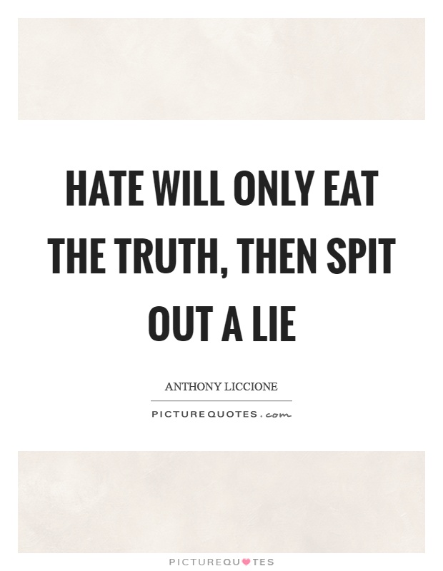 Hate will only eat the truth, then spit out a lie Picture Quote #1