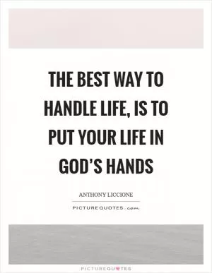 The best way to handle life, is to put your life in God’s hands Picture Quote #1