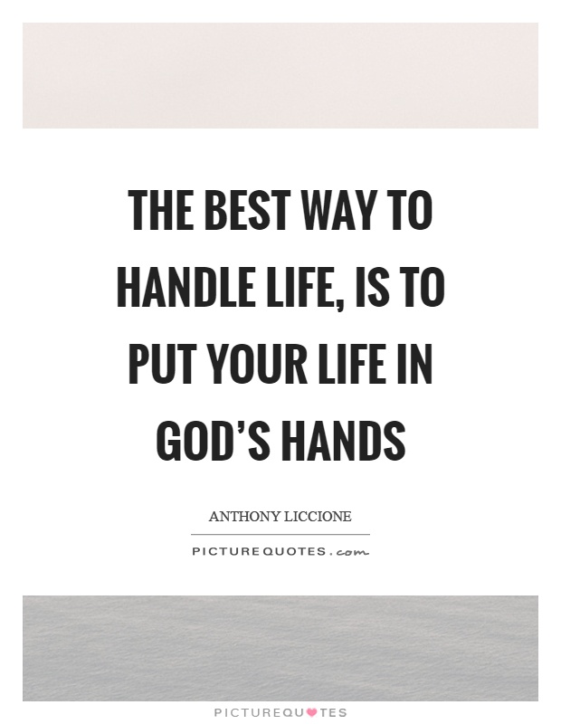The best way to handle life, is to put your life in God's hands Picture Quote #1
