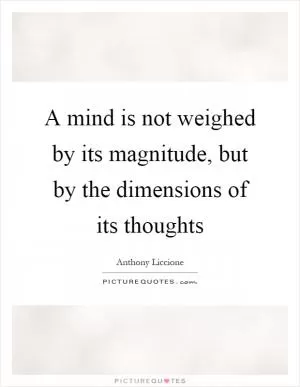 A mind is not weighed by its magnitude, but by the dimensions of its thoughts Picture Quote #1