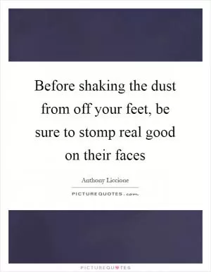 Before shaking the dust from off your feet, be sure to stomp real good on their faces Picture Quote #1