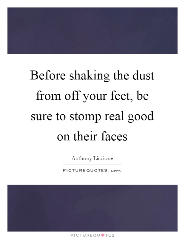 Before shaking the dust from off your feet, be sure to stomp real good on their faces Picture Quote #1