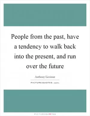 People from the past, have a tendency to walk back into the present, and run over the future Picture Quote #1
