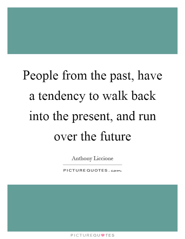 People from the past, have a tendency to walk back into the present, and run over the future Picture Quote #1