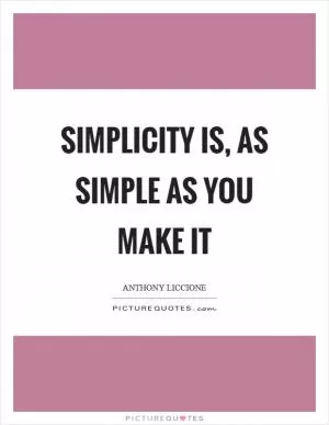 Simplicity is, as simple as you make it Picture Quote #1
