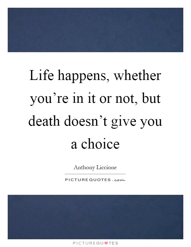 Life happens, whether you're in it or not, but death doesn't give you a choice Picture Quote #1
