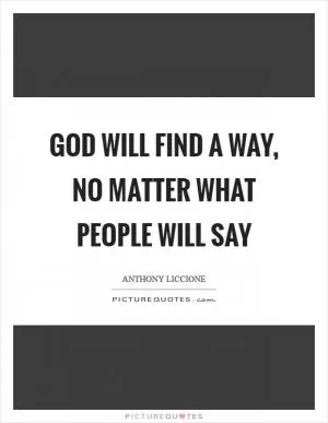 God will find a way, no matter what people will say Picture Quote #1