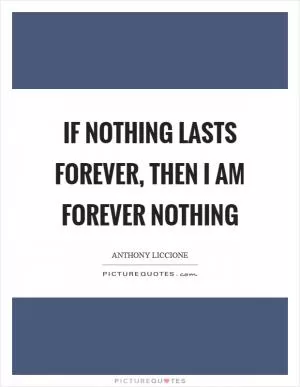 If nothing lasts forever, then I am forever nothing Picture Quote #1