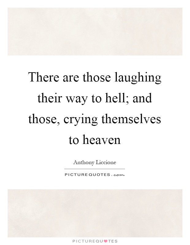 There are those laughing their way to hell; and those, crying themselves to heaven Picture Quote #1
