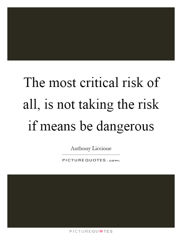 The most critical risk of all, is not taking the risk if means be dangerous Picture Quote #1