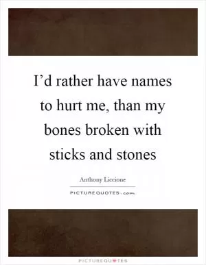 I’d rather have names to hurt me, than my bones broken with sticks and stones Picture Quote #1
