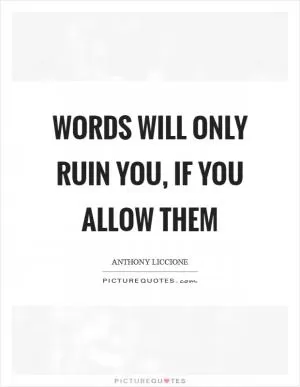 Words will only ruin you, if you allow them Picture Quote #1