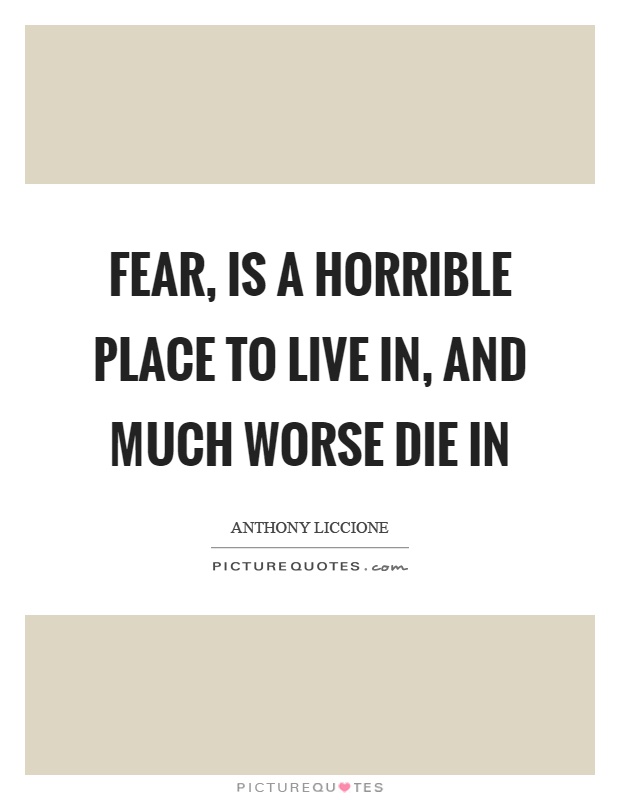 Fear, is a horrible place to live in, and much worse die in Picture Quote #1