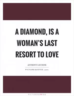 A diamond, is a woman’s last resort to love Picture Quote #1