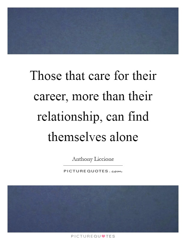 Those that care for their career, more than their relationship, can find themselves alone Picture Quote #1