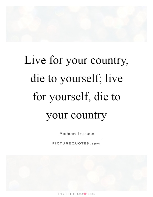 Live for your country, die to yourself; live for yourself, die to your country Picture Quote #1