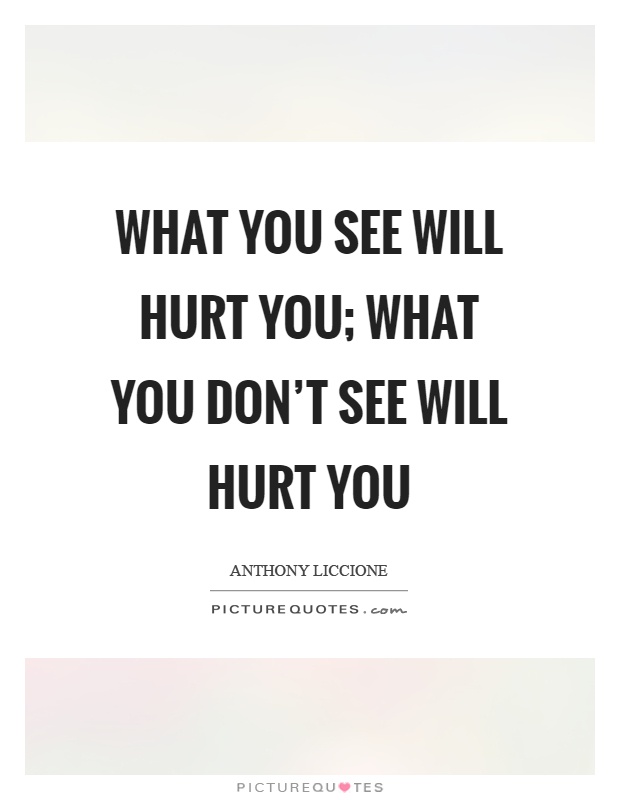 What you see will hurt you; what you don't see will hurt you Picture Quote #1