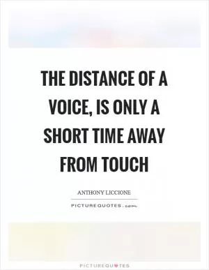 The distance of a voice, is only a short time away from touch Picture Quote #1