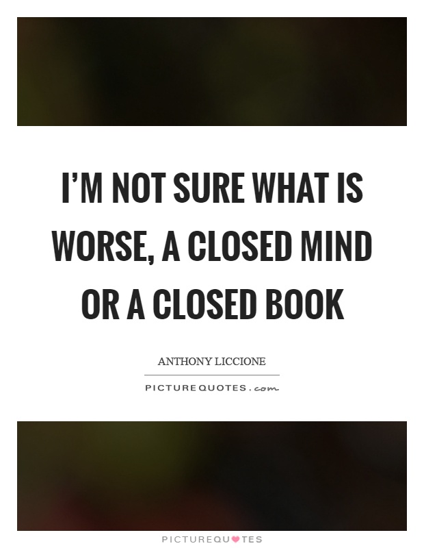 I'm not sure what is worse, a closed mind or a closed book Picture Quote #1