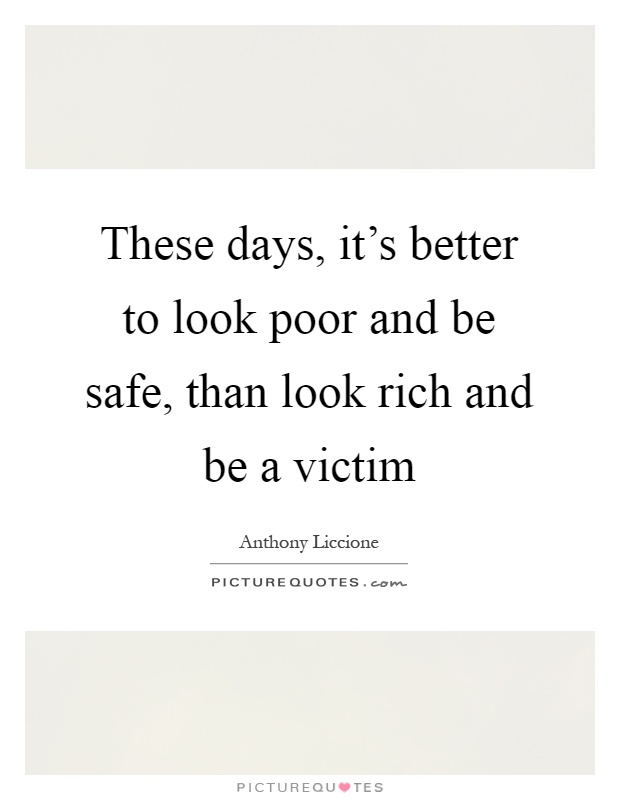 These days, it's better to look poor and be safe, than look rich and be a victim Picture Quote #1
