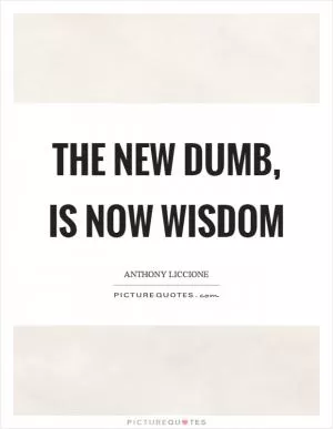 The new dumb, is now wisdom Picture Quote #1