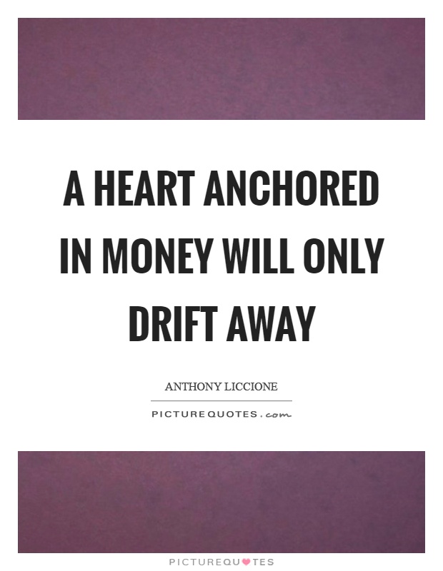 A heart anchored in money will only drift away Picture Quote #1