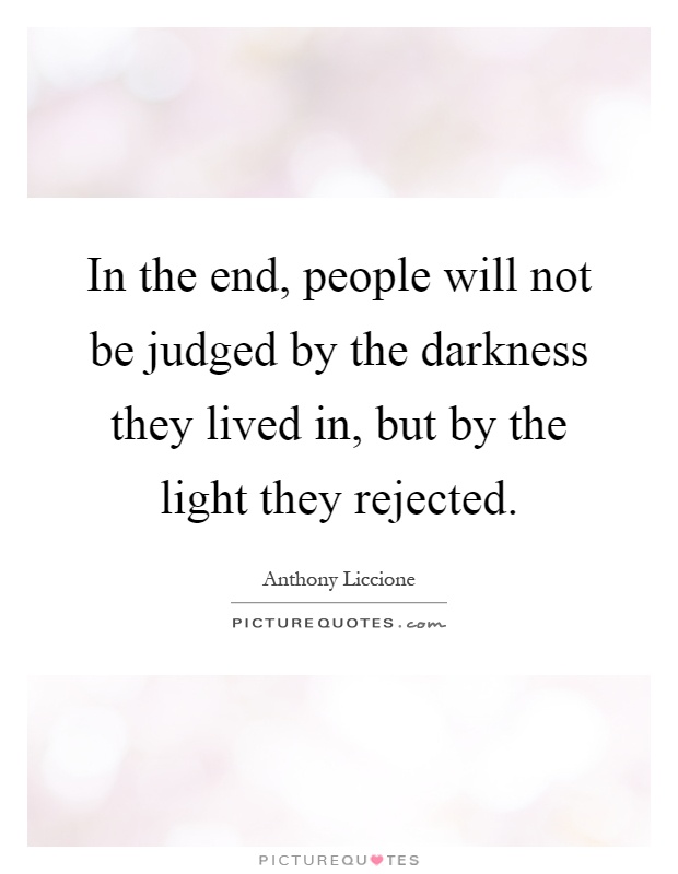 In the end, people will not be judged by the darkness they lived in, but by the light they rejected Picture Quote #1
