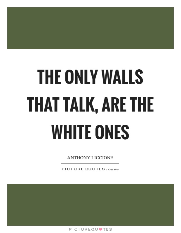 The only walls that talk, are the white ones Picture Quote #1